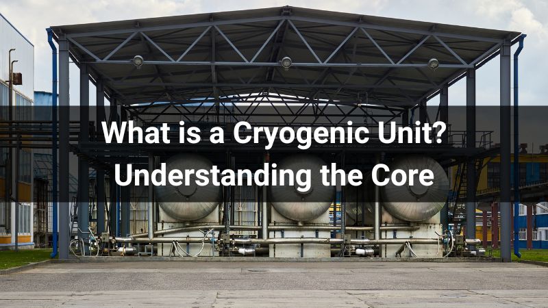 What is a Cryogenic Unit? Understanding the Core