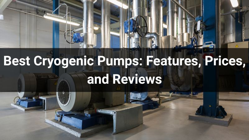 Best Cryogenic Pumps: Features, Prices, and Reviews