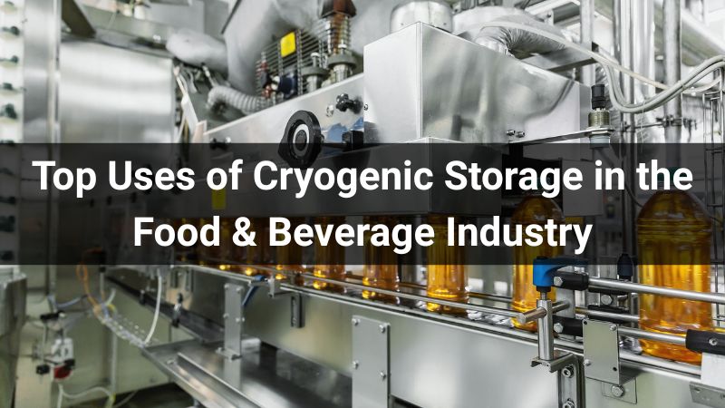 Top Uses of Cryogenic Storage in the Food & Beverage Industry