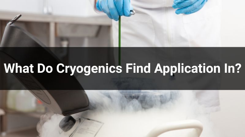 What Do Cryogenics Find Application In? 