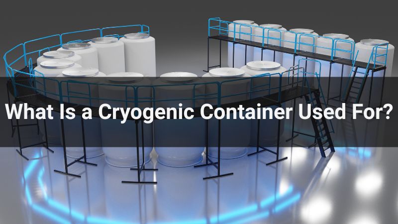 What Is a Cryogenic Container Used For? Complete Guide for 2025