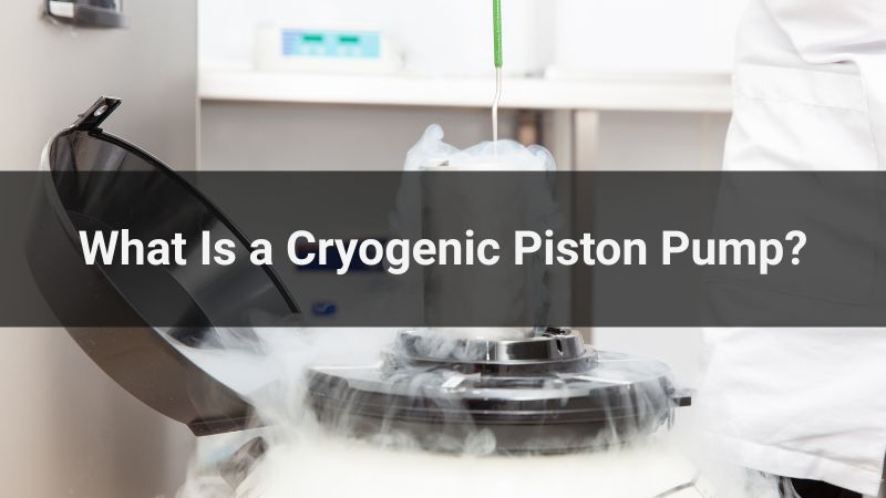 What Is a Cryogenic Piston Pump?