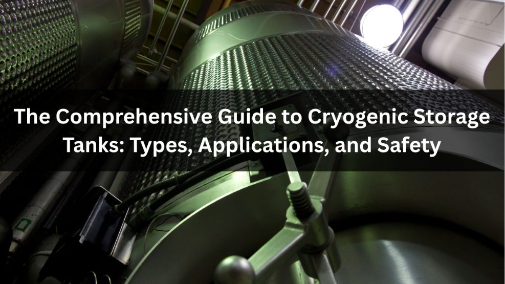  The Comprehensive Guide to Cryogenic Storage Tanks: Types, Applications, and Safety